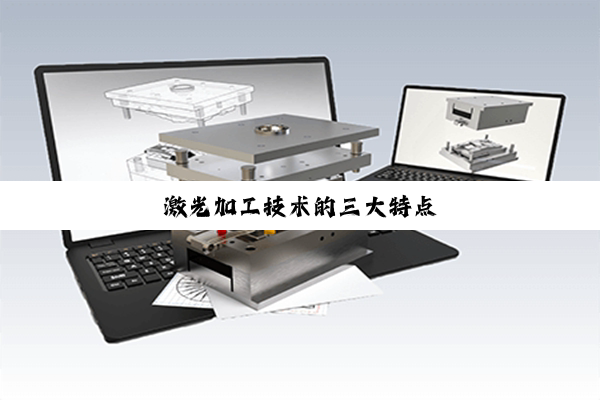 激光加工技术的三大特点